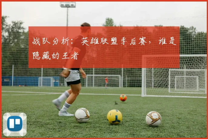 战队分析：英雄联盟季后赛，谁是隐藏的王者