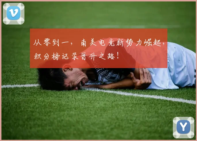 从零到一,南美电竞新势力崛起,积分榜记录晋升之路!