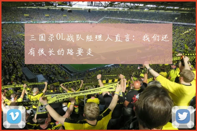 三国杀OL战队经理人直言：我们还有很长的路要走