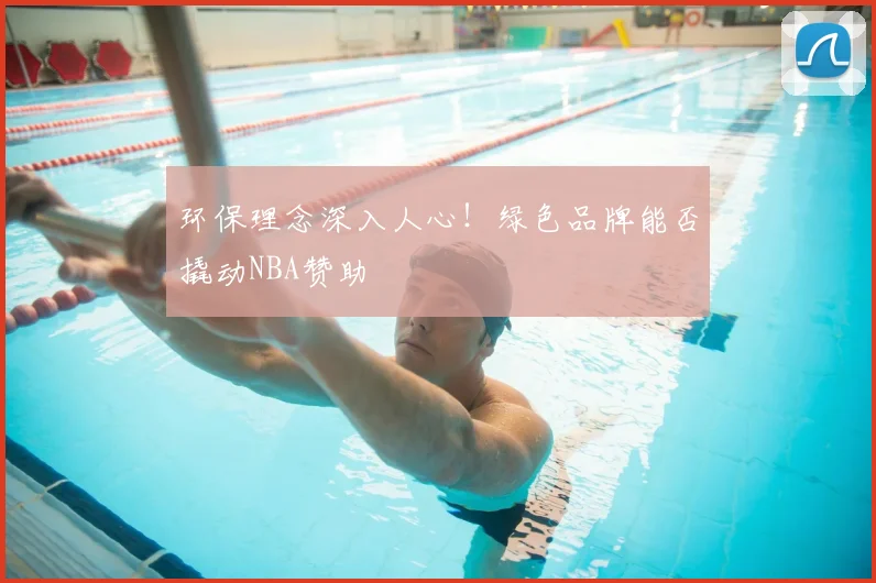 环保理念深入人心!绿色品牌能否撬动NBA赞助