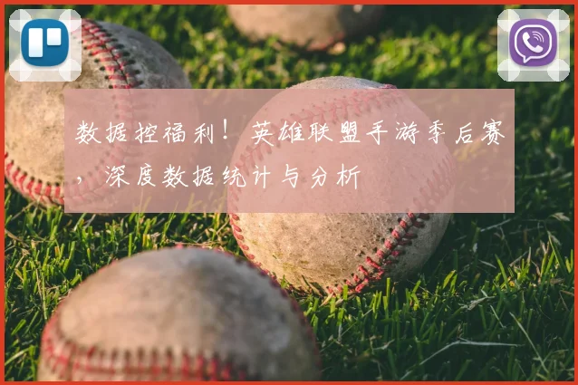 数据控福利！英雄联盟手游季后赛，深度数据统计与分析