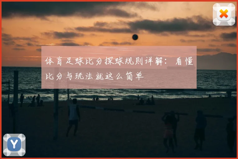 体育足球比分探球规则详解:看懂比分与玩法就这么简单