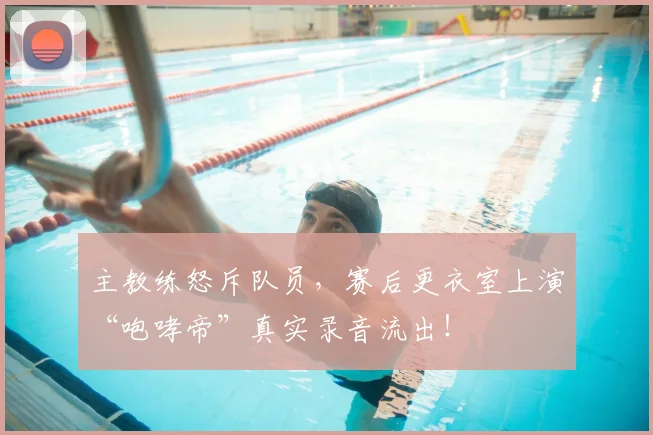 主教练怒斥队员，赛后更衣室上演“咆哮帝”真实录音流出！