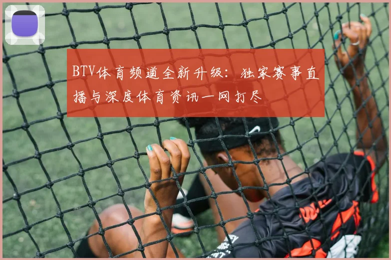 BTV体育频道全新升级：独家赛事直播与深度体育资讯一网打尽