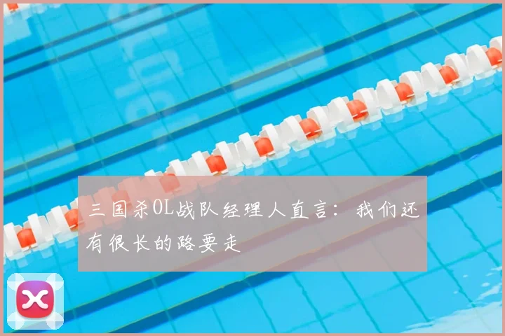 三国杀OL战队经理人直言:我们还有很长的路要走